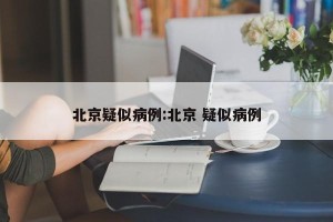 北京疑似病例:北京 疑似病例