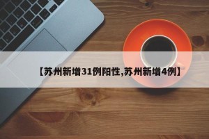 【苏州新增31例阳性,苏州新增4例】
