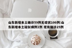 山东新增本土确诊59例无症状106例:山东新增本土疑似病例1例 现有确诊25例