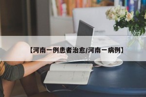 【河南一例患者治愈/河南一病例】