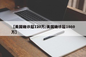 【美国确诊超120万/美国确诊超1860万】