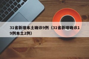 31省新增本土确诊9例（31省新增确诊19例本土2例）