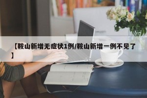 【鞍山新增无症状1例/鞍山新增一例不见了】