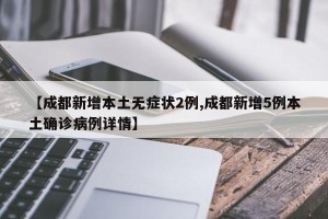 【成都新增本土无症状2例,成都新增5例本土确诊病例详情】
