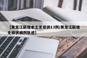 【黑龙江新增本土无症状13例/黑龙江新增无症状病例轨迹】