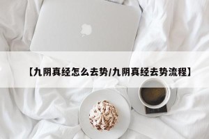 【九阴真经怎么去势/九阴真经去势流程】