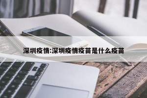 深圳疫情:深圳疫情疫苗是什么疫苗