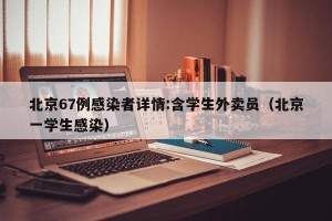 北京67例感染者详情:含学生外卖员（北京一学生感染）