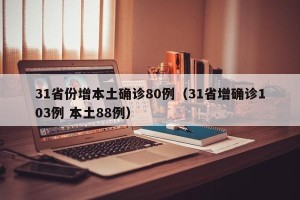 31省份增本土确诊80例（31省增确诊103例 本土88例）