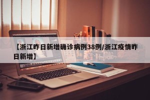 【浙江昨日新增确诊病例38例/浙江疫情昨日新增】