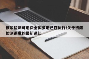 核酸检测可退费全国多地已在执行/关于核酸检测退费的最新通知