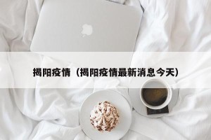 揭阳疫情（揭阳疫情最新消息今天）