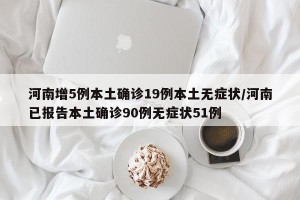 河南增5例本土确诊19例本土无症状/河南已报告本土确诊90例无症状51例