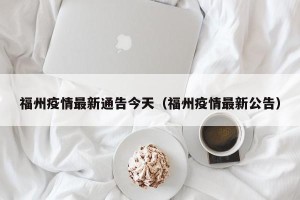 福州疫情最新通告今天（福州疫情最新公告）
