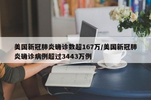 美国新冠肺炎确诊数超167万/美国新冠肺炎确诊病例超过3443万例