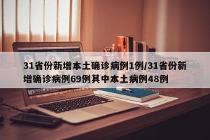 31省份新增本土确诊病例1例/31省份新增确诊病例69例其中本土病例48例