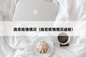 南京疫情情况（南京疫情情况通报）