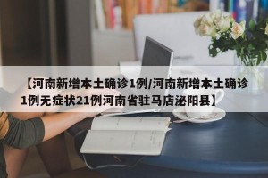 【河南新增本土确诊1例/河南新增本土确诊1例无症状21例河南省驻马店泌阳县】