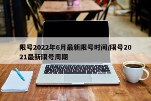 限号2022年6月最新限号时间/限号2021最新限号周期