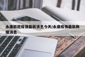 永康新冠疫情最新消息今天/永康疫情最新数据消息
