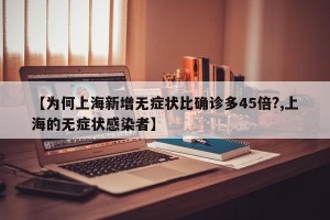 【为何上海新增无症状比确诊多45倍?,上海的无症状感染者】