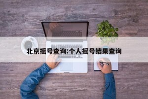 北京摇号查询:个人摇号结果查询