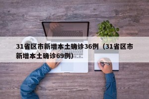 31省区市新增本土确诊36例（31省区市新增本土确诊69例）
