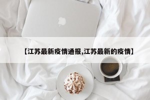 【江苏最新疫情通报,江苏最新的疫情】
