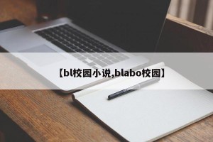 【bl校园小说,blabo校园】