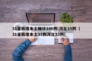 31省新增本土确诊106例:河北35例（31省新增本土37例河北33例）