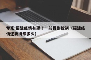 专家:福建疫情有望十一前得到控制（福建疫情还要持续多久）