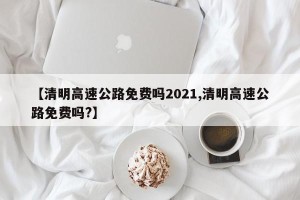 【清明高速公路免费吗2021,清明高速公路免费吗?】