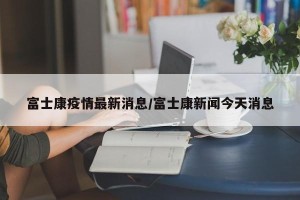 富士康疫情最新消息/富士康新闻今天消息