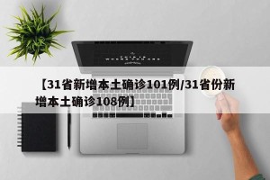 【31省新增本土确诊101例/31省份新增本土确诊108例】