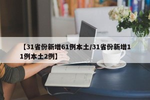 【31省份新增61例本土/31省份新增11例本土2例】