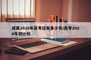距离2020年高考还有多少天/高考2026年倒计时