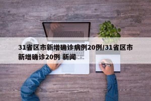 31省区市新增确诊病例20例/31省区市新增确诊20例 新闻