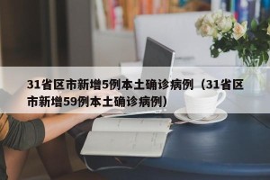 31省区市新增5例本土确诊病例（31省区市新增59例本土确诊病例）
