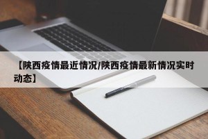 【陕西疫情最近情况/陕西疫情最新情况实时动态】