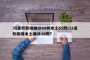 31省份新增确诊80例本土65例/31省份新增本土确诊30例?