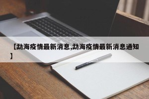 【勐海疫情最新消息,勐海疫情最新消息通知】