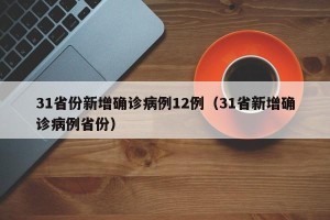 31省份新增确诊病例12例（31省新增确诊病例省份）