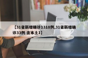 【31省新增确诊1318例,31省新增确诊33例 含本土1】