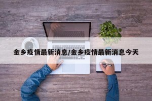 金乡疫情最新消息/金乡疫情最新消息今天
