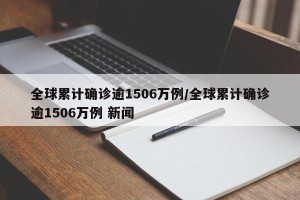 全球累计确诊逾1506万例/全球累计确诊逾1506万例 新闻