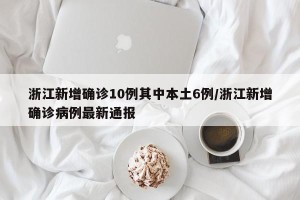 浙江新增确诊10例其中本土6例/浙江新增确诊病例最新通报
