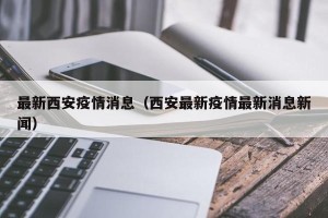 最新西安疫情消息（西安最新疫情最新消息新闻）