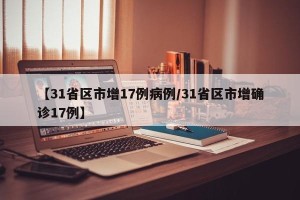 【31省区市增17例病例/31省区市增确诊17例】