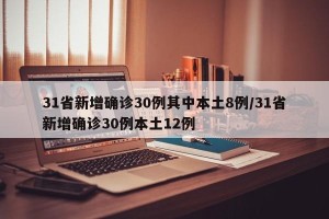 31省新增确诊30例其中本土8例/31省新增确诊30例本土12例