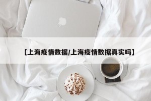 【上海疫情数据/上海疫情数据真实吗】